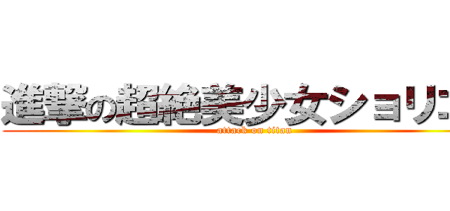 進撃の超絶美少女ショリコン (attack on titan)