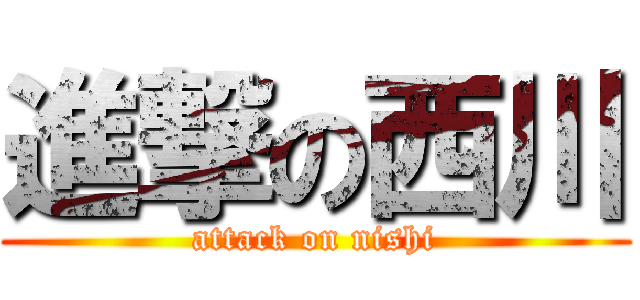 進撃の西川 (attack on nishi)