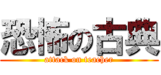 恐怖の古典 (attack on teacher)