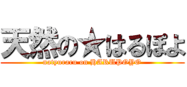 天然の★はるぽよ (natyuraru on HARUPOYO)