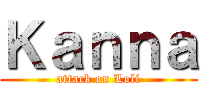 Ｋａｎｎａ (attack on Loli)