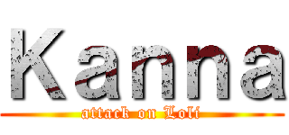 Ｋａｎｎａ (attack on Loli)