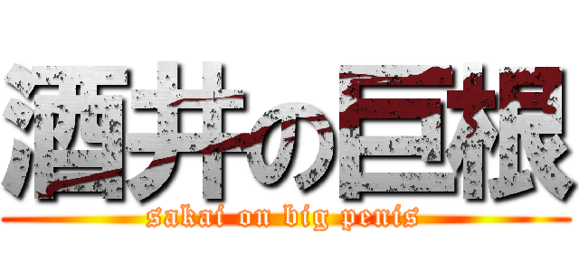 酒井の巨根 (sakai on big penis)