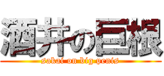 酒井の巨根 (sakai on big penis)