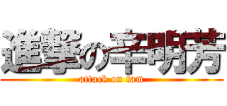 進撃の辛明芳 (attack on fam)