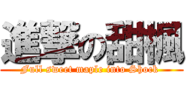 進撃の甜楓 (Full sweet maple into Shock )