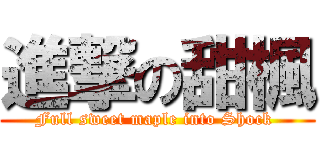 進撃の甜楓 (Full sweet maple into Shock )