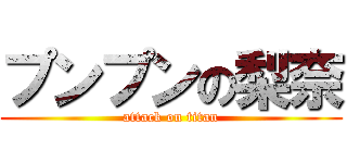 プンプンの梨奈 (attack on titan)