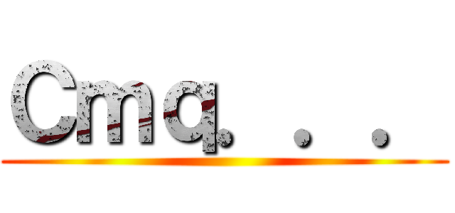 Ｃｍｑ．．． ()