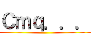 Ｃｍｑ．．． ()