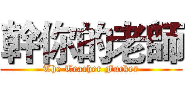 幹你的老師 (The Teacher Fucker)
