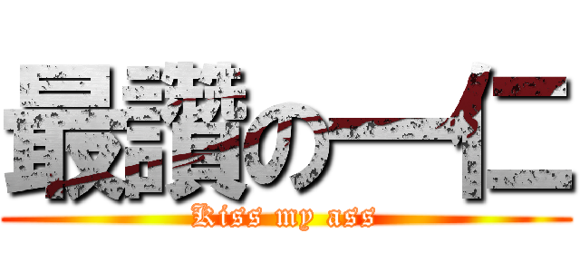 最讚の一仁 (Kiss my ass)