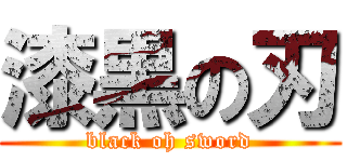 漆黒の刃 (black oh sword)