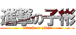 進撃の子彬 (attack on zibin)