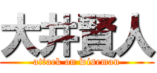大井賢人 (attack on wiseman)