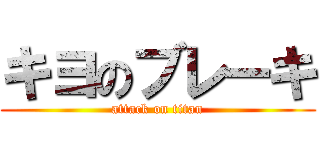 キヨのブレーキ (attack on titan)