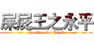 屎屁王之永平 (PooPoo for PinG)