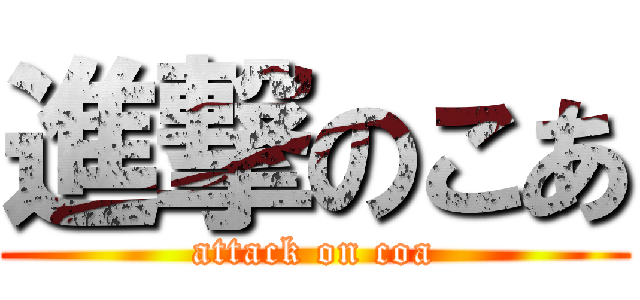 進撃のこあ (attack on coa)