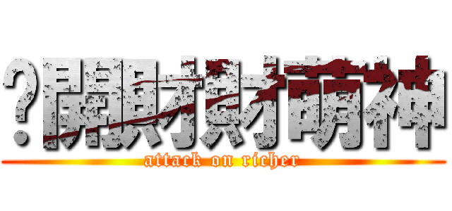 偷開財財萌神 (attack on richer)
