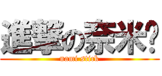 進撃の奈米屌 (nami stick)