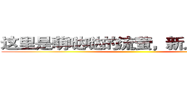 这里是萌哒哒的流萤，新人眼熟我！ ()