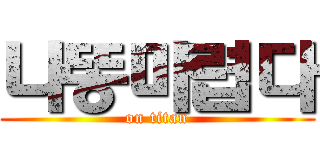 나똥마렵다 (on titan)