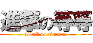 進撃の等等 (attack on Gordon)