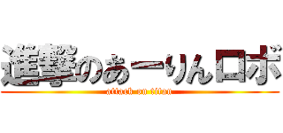進撃のあーりんロボ (attack on titan)