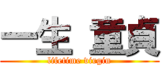 一生 童貞 (lifetime virgin)