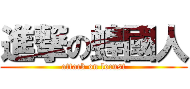 進撃の蝗國人 (attack on locust)