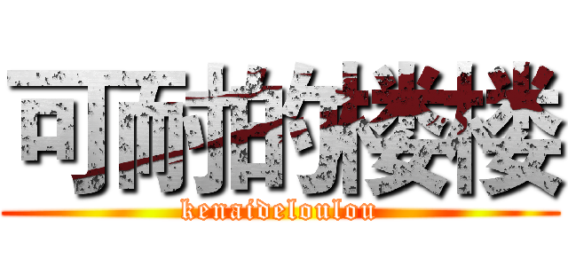 可耐的楼楼 (kenaideloulou)
