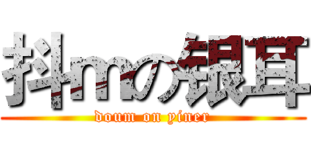 抖ｍの银耳 (doum on yiner)