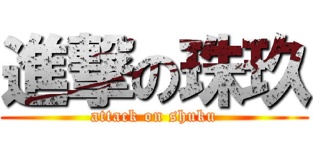 進撃の珠玖 (attack on shuku)