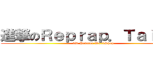 進撃のＲｅｐｒａｐ．Ｔａｉｐｅｉ (3D Printer WorkShop)