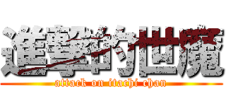 進撃的世魔 (attack on itachi chan)