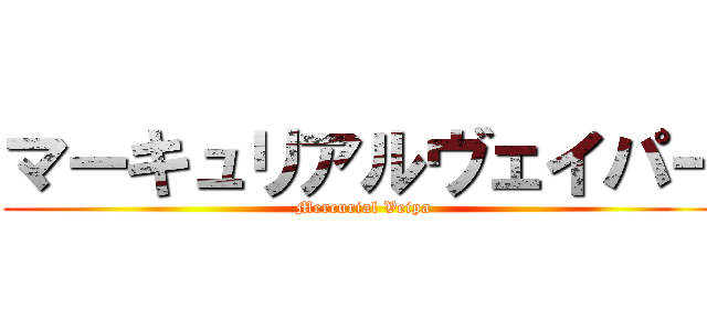 マーキュリアルヴェイパー (Mercurial Veipa)