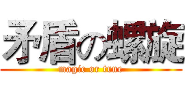 矛盾の螺旋 (magic or true)