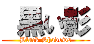  黒い影 (Black Shadows)