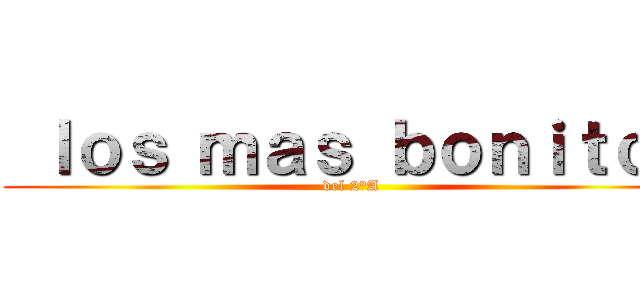  ｌｏｓ ｍａｓ ｂｏｎｉｔｏｓ ( del 2°A )