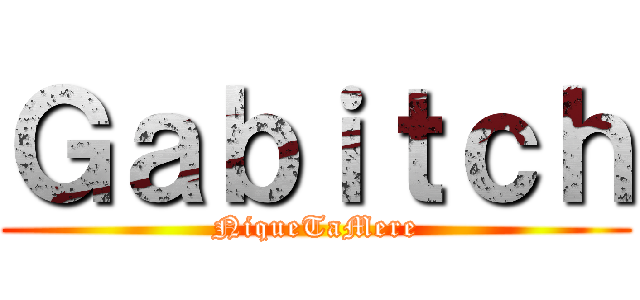 Ｇａｂｉｔｃｈ (NiqueTaMere)
