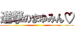 進撃のまゆみん♡ ()