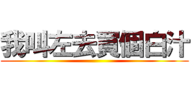 我叫左去買個白汁 ()