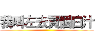 我叫左去買個白汁 ()