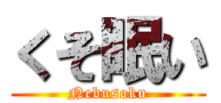 くそ眠い (Nebusoku)