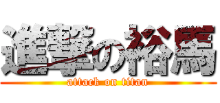 進撃の裕馬 (attack on titan)