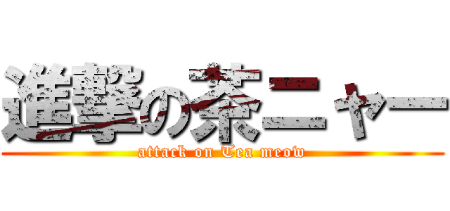 進撃の茶ニャー (attack on Tea meow)