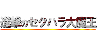 進撃のセクハラ大魔王 ()