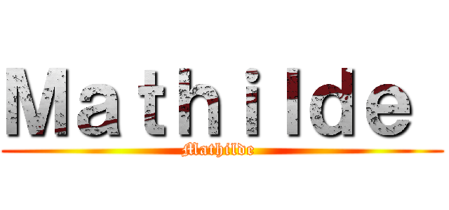 Ｍａｔｈｉｌｄｅ  (Mathilde )