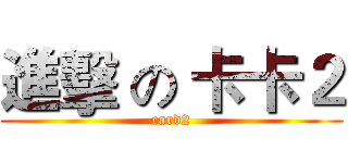進擊 の 卡卡２ (card2)