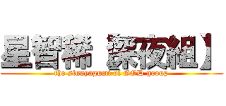 星智稀【深夜組】 (the sinnyagumi of GOD group)